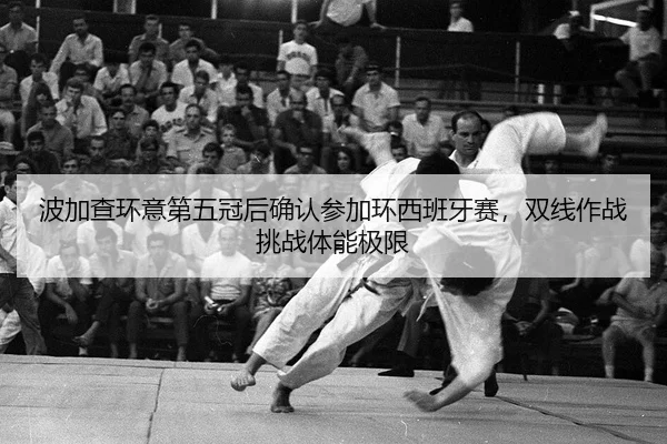 波加查环意第五冠后确认参加环西班牙赛，双线作战挑战体能极限