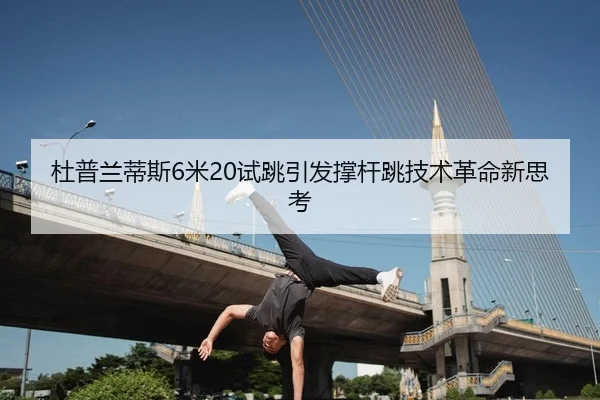杜普兰蒂斯6米20试跳引发撑杆跳技术革命新思考